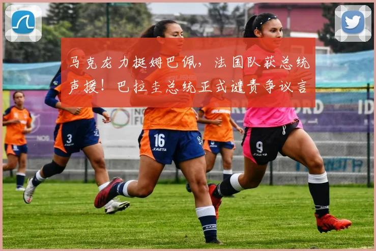 马克龙力挺姆巴佩，法国队获总统声援！巴拉圭总统正式谴责争议言论，2026年风波全解析
