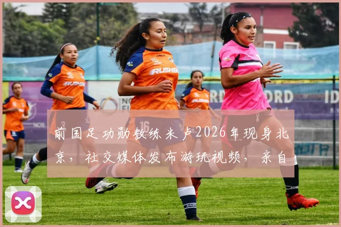 前国足功勋教练米卢2026年现身北京,社交媒体发布游玩视频,亲自辟谣自媒体病逝传言,附最新近况