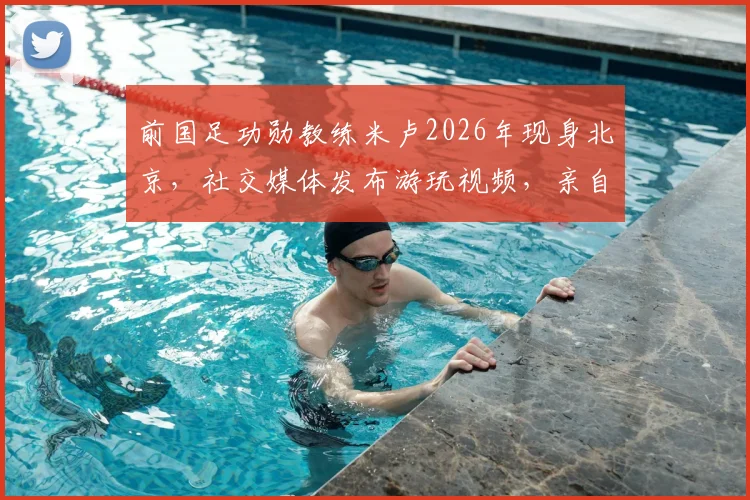前国足功勋教练米卢2026年现身北京，社交媒体发布游玩视频，亲自辟谣自媒体病逝传言，附最新近况