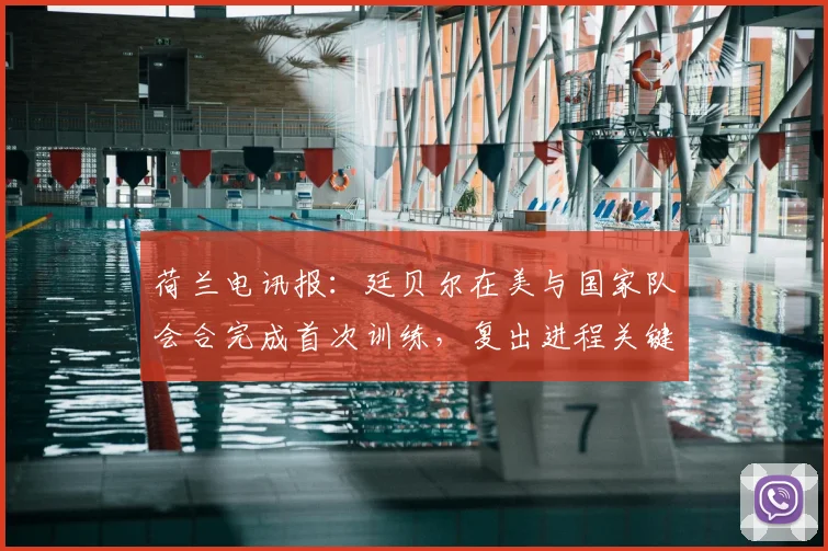 荷兰电讯报：廷贝尔在美与国家队会合完成首次训练，复出进程关键一步