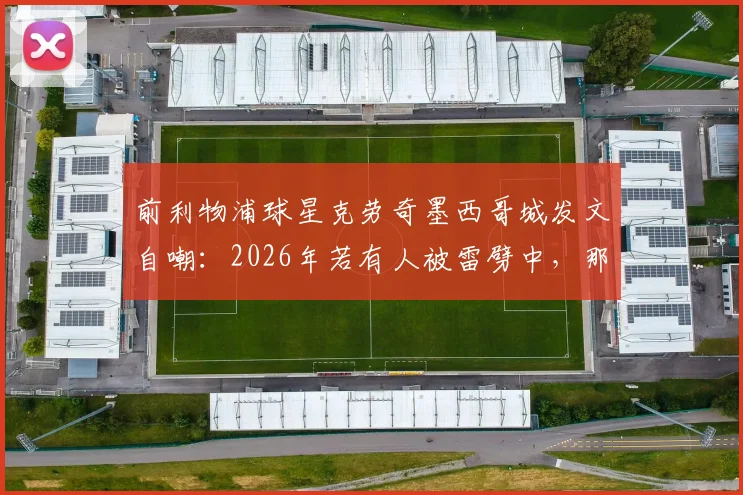前利物浦球星克劳奇墨西哥城发文自嘲：2026年若有人被雷劈中，那必须是我