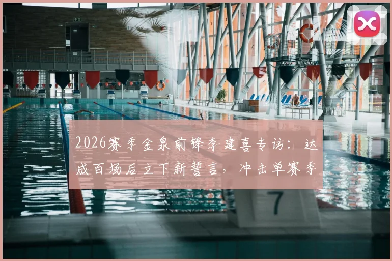 2026赛季金泉前锋李建喜专访：达成百场后立下新誓言，冲击单赛季制造20球目标全解析