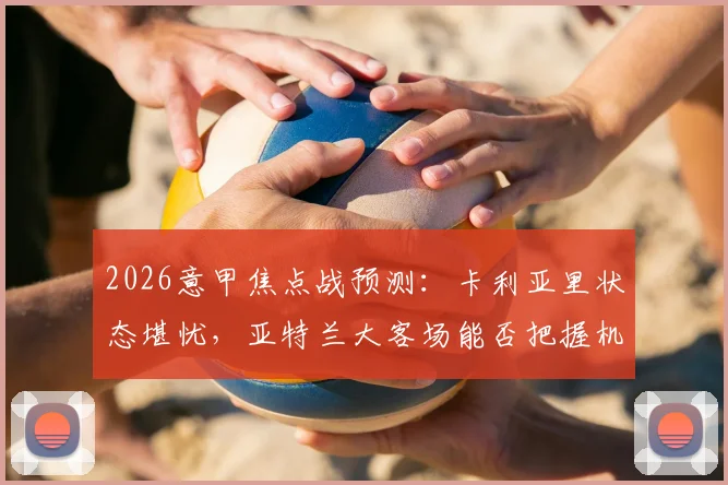 2026意甲焦点战预测：卡利亚里状态堪忧，亚特兰大客场能否把握机会？卡利亚里vs亚特兰大前瞻分析