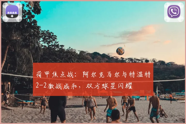 荷甲焦点战：阿尔克马尔与特温特2-2激战成和，双方球星闪耀