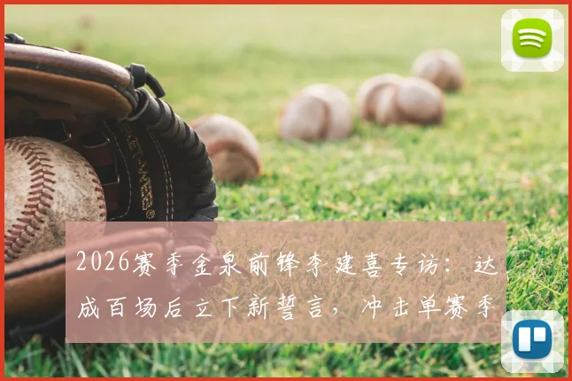 2026赛季金泉前锋李建喜专访：达成百场后立下新誓言，冲击单赛季制造20球目标全解析
