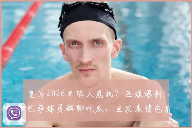 皇马2026年陷入危机?西媒爆料:巴萨球员群聊吃瓜,互发表情包看笑话
