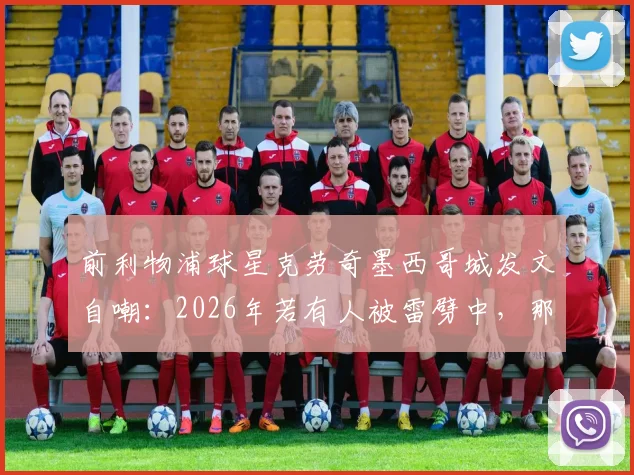 前利物浦球星克劳奇墨西哥城发文自嘲：2026年若有人被雷劈中，那必须是我