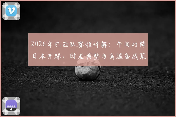 2026年巴西队赛程详解：午间对阵日本开球，时差调整与高温备战策略全解析