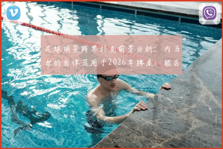 足球明星跨界扑克前景分析：内马尔的自律若用于2026年牌桌，能否成为顶级扑克明星？