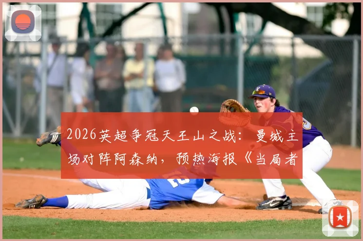 2026英超争冠天王山之战：曼城主场对阵阿森纳，预热海报《当局者迷》设计解读与赛事看点前瞻