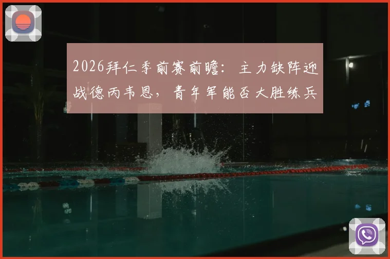 2026拜仁季前赛前瞻：主力缺阵迎战德丙韦恩，青年军能否大胜练兵？