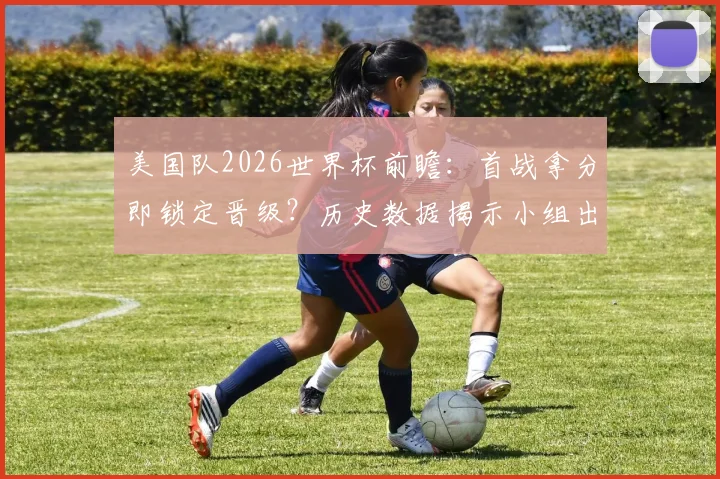 美国队2026世界杯前瞻：首战拿分即锁定晋级？历史数据揭示小组出线定律