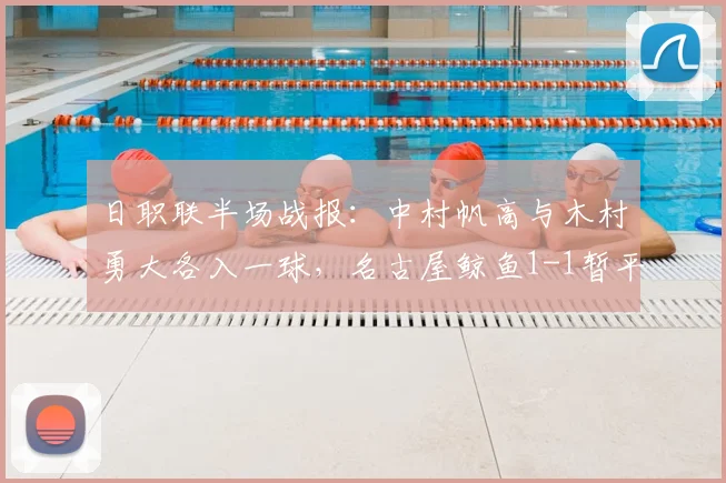 日职联半场战报：中村帆高与木村勇大各入一球，名古屋鲸鱼1-1暂平町田泽维亚