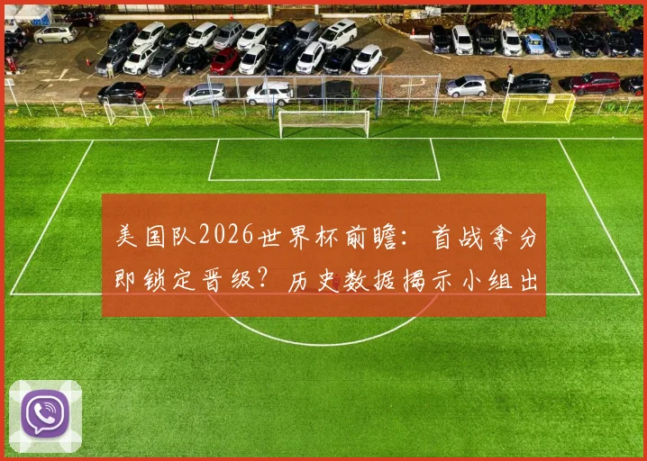 美国队2026世界杯前瞻:首战拿分即锁定晋级?历史数据揭示小组出线定律