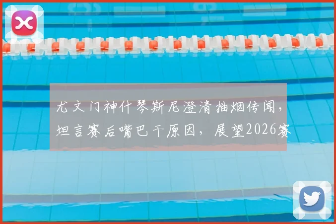 尤文门神什琴斯尼澄清抽烟传闻,坦言赛后嘴巴干原因,展望2026赛季冲击四大冠军目标