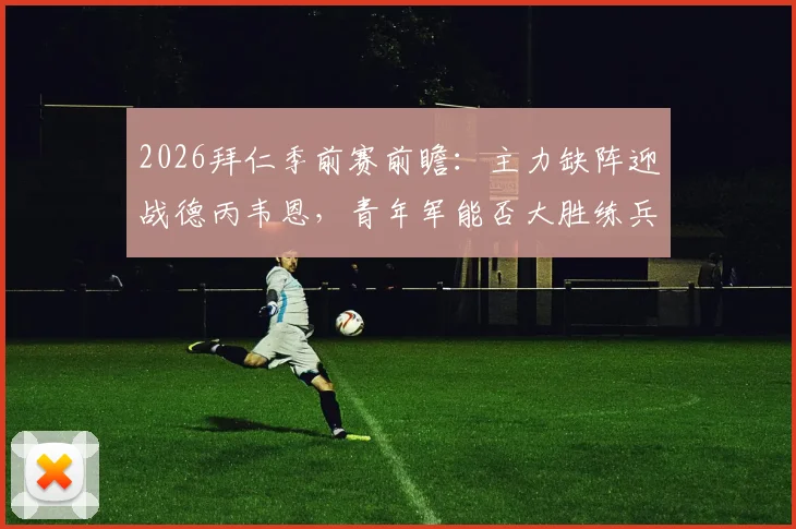 2026拜仁季前赛前瞻：主力缺阵迎战德丙韦恩，青年军能否大胜练兵？