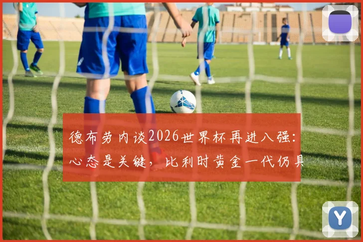 德布劳内谈2026世界杯再进八强：心态是关键，比利时黄金一代仍具竞争力，附赛后专访深度解读