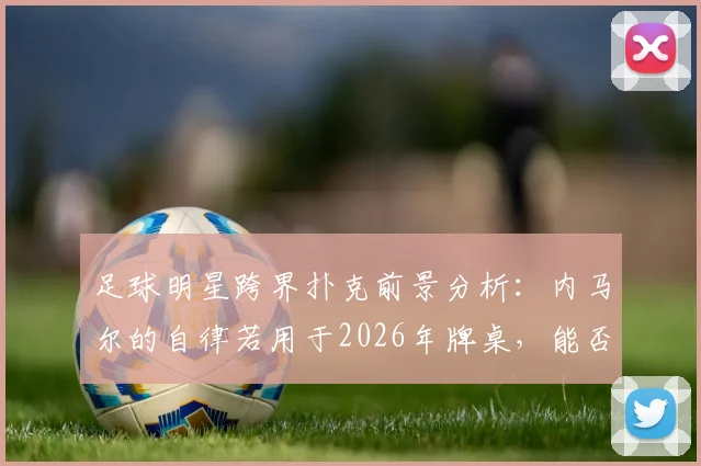 足球明星跨界扑克前景分析：内马尔的自律若用于2026年牌桌，能否成为顶级扑克明星？