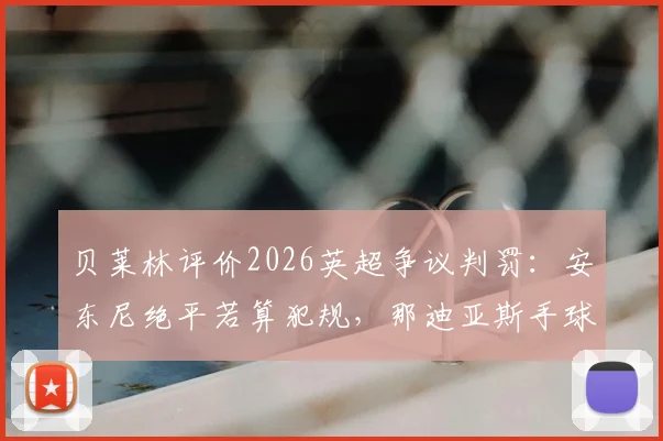 贝莱林评价2026英超争议判罚：安东尼绝平若算犯规，那迪亚斯手球更该吹，裁判尺度讨论