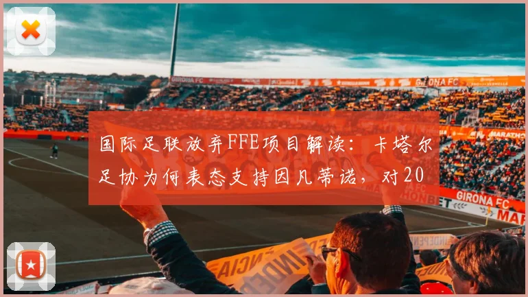 国际足联放弃FFE项目解读：卡塔尔足协为何表态支持因凡蒂诺，对2026世界杯有何影响？